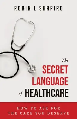 Tajný jazyk zdravotnej starostlivosti: Ako požiadať o starostlivosť, ktorú si zaslúžite - The Secret Language of Healthcare: How To Ask For The Care You Deserve