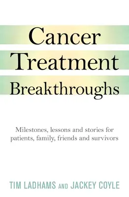 Prelom v liečbe rakoviny: Prelomové udalosti, lekcie a príbehy pre pacientov, rodinu, priateľov a tých, ktorí prežili - Cancer Treatment Breakthroughs: Milestones, Lessons and Stories for Patients, Family, Friends and Survivors