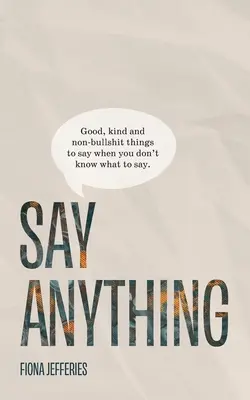 Povedz čokoľvek: Dobré, milé a nekecavé veci, ktoré môžete povedať, keď neviete, čo povedať. - Say Anything: Good, kind and non-bullshit things to say when you don't know what to say.