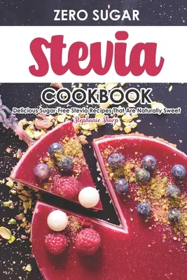 Kuchárka s nulovým obsahom stévie: Chutné recepty zo stévie bez cukru, ktoré sú prirodzene sladké - Zero Sugar Stevia Cookbook: Delicious Sugar-Free Stevia Recipes That Are Naturally Sweet