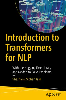 Úvod do transformátorov pre Nlp: S knižnicou objímajúcich sa tvárí a modelmi na riešenie problémov - Introduction to Transformers for Nlp: With the Hugging Face Library and Models to Solve Problems
