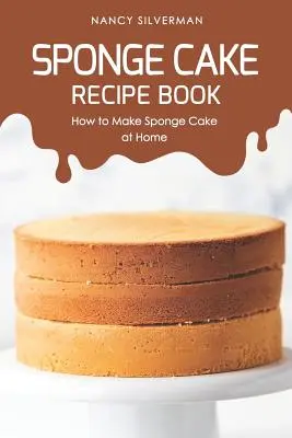 Kniha receptov na piškótové torty: Ako si doma pripraviť piškótový koláč - Sponge Cake Recipe Book: How to Make Sponge Cake at Home