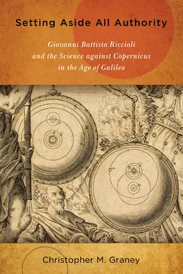 Odloženie všetkých autorít: Giovanni Battista Riccioli a veda proti Kopernikovi v Galileiho dobe - Setting Aside All Authority: Giovanni Battista Riccioli and the Science Against Copernicus in the Age of Galileo