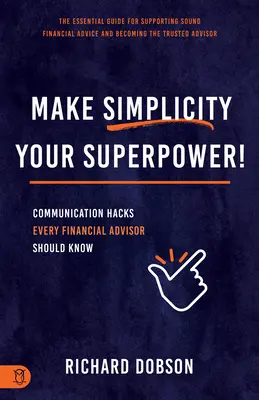 Urobte z jednoduchosti svoju superschopnosť! Komunikačné hacky, ktoré by mal poznať každý finančný poradca - Make Simplicity Your Superpower!: Communication Hacks Every Financial Advisor Should Know