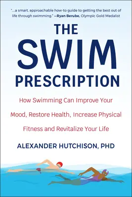 Plavecký recept: Ako vám plávanie môže zlepšiť náladu, obnoviť zdravie, zvýšiť fyzickú kondíciu a oživiť život - The Swim Prescription: How Swimming Can Improve Your Mood, Restore Health, Increase Physical Fitness and Revitalize Your Life