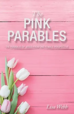 Ružové podobenstvá: Ružové podobenstvá: Ježišove podobenstvá z pohľadu jednej ženy - The Pink Parables: The Parables of Jesus from One Female Perspective