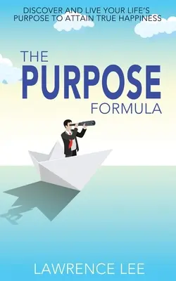 Vzorec účelu: Objavte a žite svoj životný cieľ, aby ste dosiahli skutočné šťastie - The Purpose Formula: Discover and live your life's purpose to attain true happiness