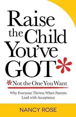 Vychovávajte dieťa, ktoré máte - nie také, aké chcete: Prečo sa každému darí, keď rodičia vedú s prijatím - Raise the Child You've Got-Not the One You Want: Why Everyone Thrives When Parents Lead with Acceptance