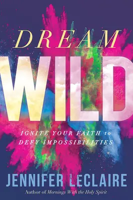 Divoké sny: Zapáľte svoju vieru, aby ste sa vzopreli nemožnostiam - Dream Wild: Ignite Your Faith to Defy Impossibilities