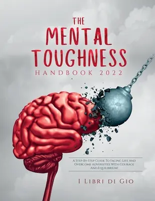 Príručka mentálnej odolnosti 2022: Sprievodca krok za krokom, ako čeliť životu a prekonávať nepriaznivé situácie s odvahou a vyrovnanosťou! - The Mental Toughness Handbook 2022: A Step-By-Step Guide to Facing Life and Overcome Adversities with Courage and Equilibrium!