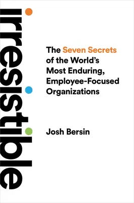Neodolateľné: Sedem tajomstiev najtrvácnejších organizácií na svete zameraných na zamestnancov - Irresistible: The Seven Secrets of the World's Most Enduring, Employee-Focused Organizations