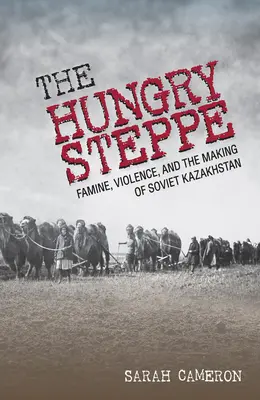 Hladová step: Hladomor, násilie a tvorba sovietskeho Kazachstanu - The Hungry Steppe: Famine, Violence, and the Making of Soviet Kazakhstan