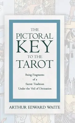 Obrázkový kľúč k tarotu - fragmenty tajnej tradície pod rúškom veštenia - The Pictorial Key to the Tarot - Being Fragments of a Secret Tradition Under the Veil of Divination