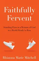 Verne horlivý: Stojíme pevne ako Božie ženy vo svete, ktorý je pripravený utiecť - Faithfully Fervent: Standing Firm as a Woman of God in a World Ready to Run