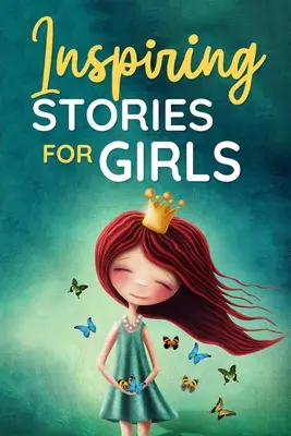 Inšpiratívne príbehy pre dievčatá: zbierka krátkych motivačných príbehov o odvahe, priateľstve, vnútornej sile, vytrvalosti a sebadôvere ( - Inspiring Stories for Girls: a Collection of Short Motivational Stories about Courage, Friendship, Inner Strength, Perseverance & Self-Confidence (