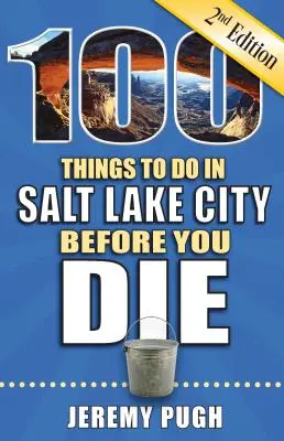 100 vecí, ktoré treba urobiť v Salt Lake City, než zomriete, 2. vydanie - 100 Things to Do in Salt Lake City Before You Die, 2nd Edition