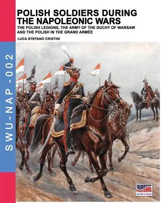 Poľskí vojaci počas napoleonských vojen: Poľské légie, armáda Varšavského vojvodstva a Poliaci vo Veľkej armáde - Polish soldiers during the Napoleonic wars: The Polish legions, the army of the Duchy of Warsaw and the Polish in the Grand Arme
