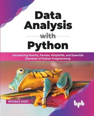 Analýza údajov s Pythonom: Predstavujeme NumPy, Pandas, Matplotlib a základné prvky programovania v Pythone (anglické vydanie) - Data Analysis with Python: Introducing NumPy, Pandas, Matplotlib, and Essential Elements of Python Programming (English Edition)