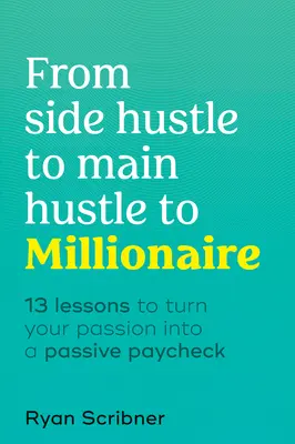 Od vedľajšieho podnikania k hlavnému podnikaniu a k milionárovi: Vydanie: 13 lekcií, ako premeniť svoju vášeň na pasívny plat - From Side Hustle to Main Hustle to Millionaire: 13 Lessons to Turn Your Passion Into a Passive Paycheck