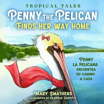 Pelikánka Penny hľadá cestu domov: Penny la pelcana encuentra su camino a casa - Penny the Pelican Finds Her Way Home: Penny la pelcana encuentra su camino a casa