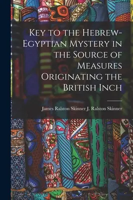 Kľúč k hebrejsko-egyptskej záhade v prameni mier, z ktorého pochádza britský palec (J. Ralston (James Ralston) James Ral) - Key to the Hebrew-Egyptian Mystery in the Source of Measures Originating the British Inch (J. Ralston (James Ralston) James Ral)