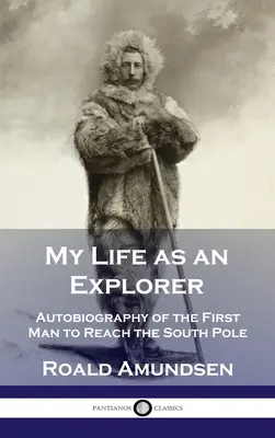 Môj život prieskumníka: Autobiografia prvého človeka, ktorý dosiahol južný pól - My Life as an Explorer: Autobiography of the First Man to Reach the South Pole