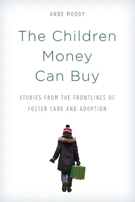 Deti, ktoré sa dajú kúpiť za peniaze: Príbehy z prvej línie pestúnskej starostlivosti a adopcie - The Children Money Can Buy: Stories from the Frontlines of Foster Care and Adoption