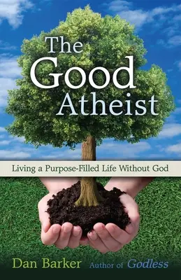 Dobrý ateista: Život bez Boha naplnený zmyslom - The Good Atheist: Living a Purpose-Filled Life Without God