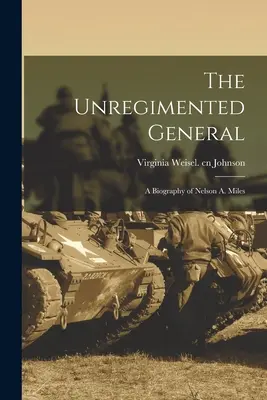 Neregistrovaný generál; životopis Nelsona A. Milesa - The Unregimented General; a Biography of Nelson A. Miles