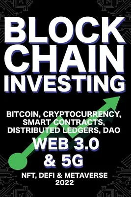 Blockchain Investovanie; Bitcoin, kryptomena, NFT, DeFi, Metaverse, inteligentné zmluvy, distribuované účtovné knihy, DAO, Web 3.0 a 5G: Ďalšia technologická revo - Blockchain Investing; Bitcoin, Cryptocurrency, NFT, DeFi, Metaverse, Smart Contracts, Distributed Ledgers, DAO, Web 3.0 & 5G: The Next Technology Revo