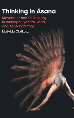 Myslenie v ásane: Pohyb a filozofia vo vinjoge, Iyengar joge a aštanga joge - Thinking in Āsana: Movement and Philosophy in Viniyoga, Iyengar Yoga, and Ashtanga Yoga