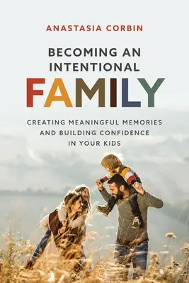 Stať sa zámernou rodinou: Vytváranie zmysluplných spomienok a budovanie sebadôvery u vašich detí - Becoming An Intentional Family: Creating Meaningful Memories And Building Confidence In Your Kids