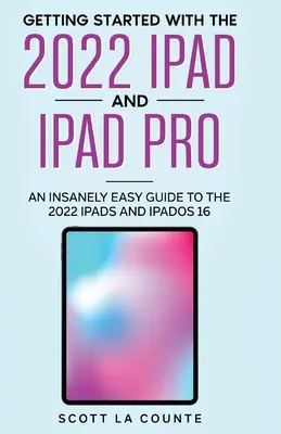 Začíname s iPadom a iPadom Pro 2022: Šialene jednoduchý sprievodca iPadom 2022 a iPadOS 16 - Getting Started with the 2022 iPad and iPad Pro: An Insanely Easy Guide to the 2022 iPad and iPadOS 16