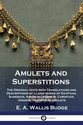 Amulety a povery: Pôvodné texty s prekladmi a opismi dlhého radu egyptských, sumerských, asýrskych, hebrejských, kresťanských - Amulets and Superstitions: The Original texts with Translations and Descriptions of a long series of Egyptian, Sumerian, Assyrian, Hebrew, Christ