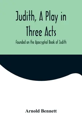 Judita, hra v troch dejstvách, na motívy apokryfnej knihy Judita - Judith, a Play in Three Acts; Founded on the Apocryphal Book of Judith