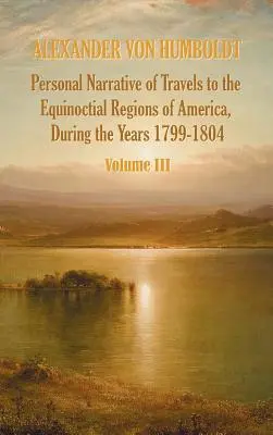 Osobné rozprávanie o cestách do rovníkových oblastí Ameriky v rokoch 1799-1804 - 3. zväzok - Personal Narrative of Travels to the Equinoctial Regions of America, During the Year 1799-1804 - Volume 3