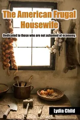 Americká šetrná žena v domácnosti: venovaná tým, ktorí sa nehanbia za hospodárnosť. - The American Frugal Housewife: Dedicated to Those Who Are Not Ashamed of Economy.