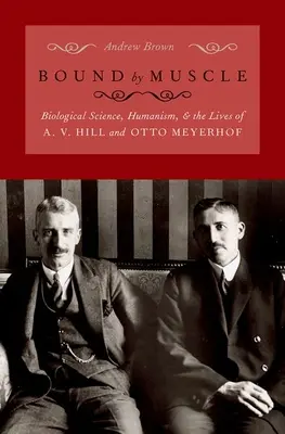 Spútaní svalmi: Biologická veda, humanizmus a životy A. V. Hilla a Otta Meyerhofa - Bound by Muscle: Biological Science, Humanism, and the Lives of A. V. Hill and Otto Meyerhof