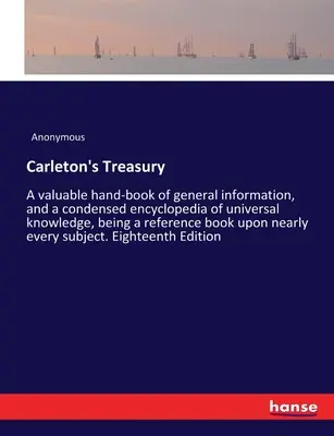 Carletonova pokladnica: Cenná príručka všeobecných informácií a skrátená encyklopédia všeobecných vedomostí, ktorá je referenčnou knihou - Carleton's Treasury: A valuable hand-book of general information, and a condensed encyclopedia of universal knowledge, being a reference bo