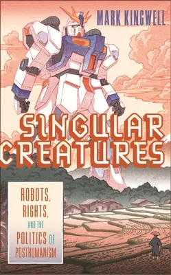 Osobité bytosti: Roboti, práva a politika posthumanizmu - Singular Creatures: Robots, Rights, and the Politics of Posthumanism