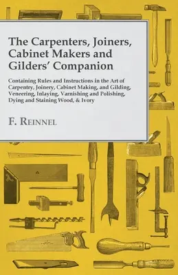 Spoločník tesárov, stolárov, stolárov a pozlacovačov: Obsahuje pravidlá a návody pre tesárske, stolárske a nábytkárske umenie. - The Carpenters, Joiners, Cabinet Makers and Gilders' Companion: Containing Rules and Instructions in the Art of Carpentry, Joinery, Cabinet Making, an