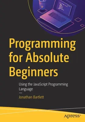 Programovanie pre úplných začiatočníkov: Používanie programovacieho jazyka JavaScript pre začiatočníkov - Programming for Absolute Beginners: Using the JavaScript Programming Language