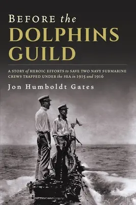 Pred cechom delfínov: Príbeh hrdinského úsilia o záchranu dvoch posádok námorných ponoriek, ktoré uviazli pod hladinou v rokoch 1915 a 1916 - Before The Dolphins Guild: A Story of Heroic Efforts to Save Two Navy Submarine Crews Trapped Under the Sea in 1915 and 1916