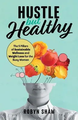 Hustle but Healthy: Husté: 5 pilierov udržateľného zdravia a chudnutia pre zaneprázdnenú ženu - Hustle but Healthy: The 5Pillars of Sustainable Wellness and Weight Loss for the Busy Woman