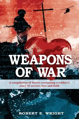 Zbrane vojny: zbierka listov, v ktorých vojak rozpráva o svojej službe, láske a viere - Weapons of War: A compilation of letters recounting a soldier's story of service, love and faith