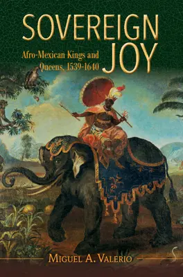Suverénna radosť - Afro-mexickí králi a kráľovné, 1539-1640 (Valerio Miguel A. (Washington University St Louis)) - Sovereign Joy - Afro-Mexican Kings and Queens, 1539-1640 (Valerio Miguel A. (Washington University St Louis))