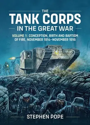 Tankový zbor vo Veľkej vojne: 1. diel: Počatie, zrod a krst ohňom, november 1914 - november 1916 - The Tank Corps in the Great War: Volume 1: Conception, Birth and Baptism of Fire, November 1914 - November 1916