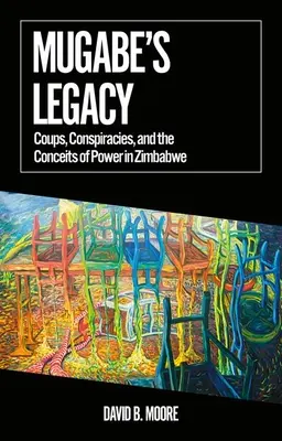 Mugabeho dedičstvo: Mugabe: prevraty, sprisahania a podvody s mocou v Zimbabwe - Mugabe's Legacy: Coups, Conspiracies, and the Conceits of Power in Zimbabwe