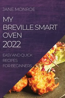 Moja inteligentná rúra Breville 2022: Jednoduché a rýchle recepty pre začiatočníkov - My Breville Smart Oven 2022: Easy and Quick Recipes for Beginners