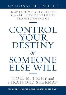 Ovládajte svoj osud, alebo to urobí niekto iný: Ako Jack Welch transformáciou GE vytvoril hodnotu 400 miliárd dolárov - Control Your Destiny or Someone Else Will: How Jack Welch Created $400 Billion of Value by Transforming GE